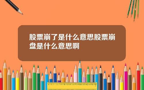 股票崩了是什么意思股票崩盘是什么意思啊