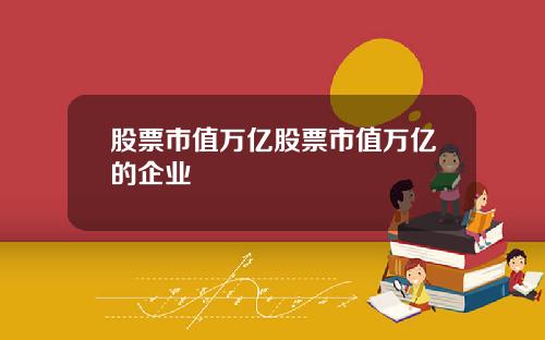 股票市值万亿股票市值万亿的企业