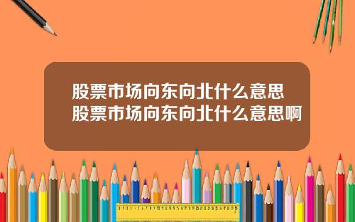 股票市场向东向北什么意思股票市场向东向北什么意思啊