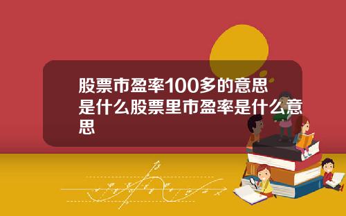股票市盈率100多的意思是什么股票里市盈率是什么意思