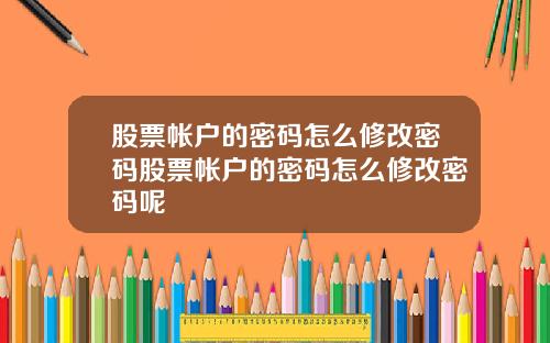 股票帐户的密码怎么修改密码股票帐户的密码怎么修改密码呢