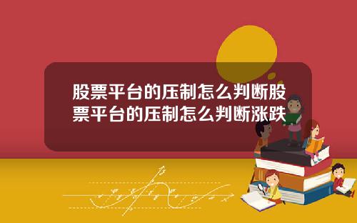 股票平台的压制怎么判断股票平台的压制怎么判断涨跌