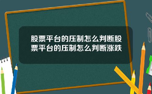 股票平台的压制怎么判断股票平台的压制怎么判断涨跌