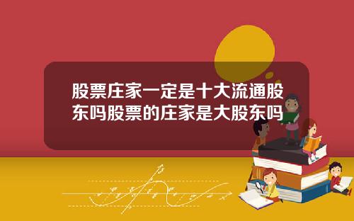 股票庄家一定是十大流通股东吗股票的庄家是大股东吗