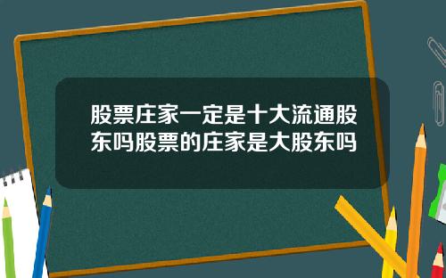 股票庄家一定是十大流通股东吗股票的庄家是大股东吗