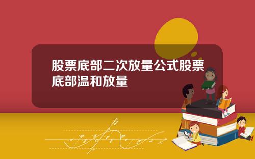 股票底部二次放量公式股票底部温和放量