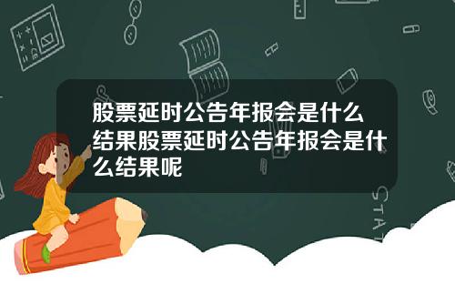 股票延时公告年报会是什么结果股票延时公告年报会是什么结果呢