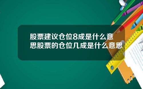 股票建议仓位8成是什么意思股票的仓位几成是什么意思
