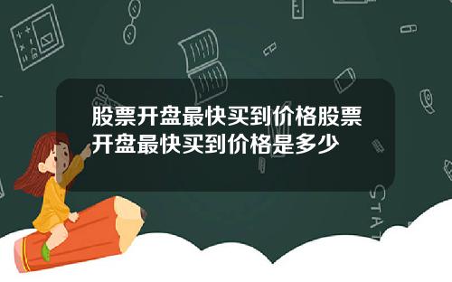 股票开盘最快买到价格股票开盘最快买到价格是多少