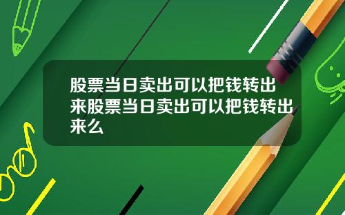 股票当日卖出可以把钱转出来股票当日卖出可以把钱转出来么