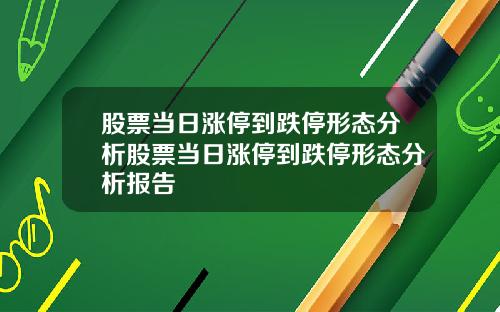 股票当日涨停到跌停形态分析股票当日涨停到跌停形态分析报告