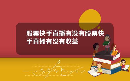 股票快手直播有没有股票快手直播有没有收益