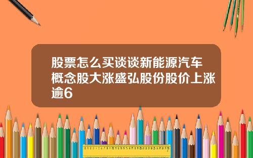 股票怎么买谈谈新能源汽车概念股大涨盛弘股份股价上涨逾6