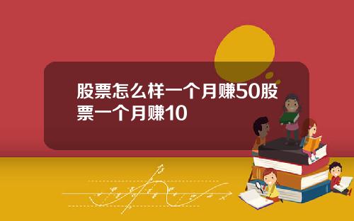 股票怎么样一个月赚50股票一个月赚10