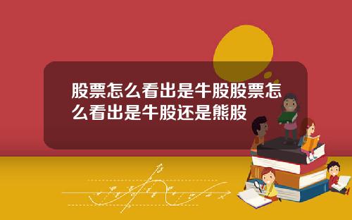 股票怎么看出是牛股股票怎么看出是牛股还是熊股