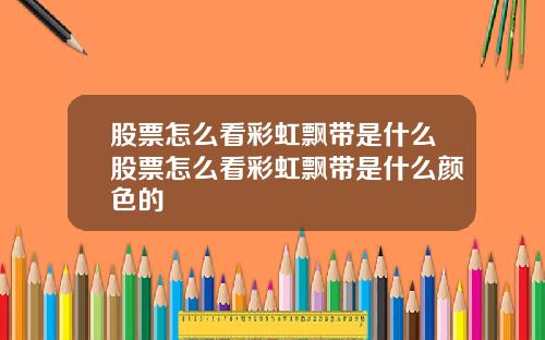 股票怎么看彩虹飘带是什么股票怎么看彩虹飘带是什么颜色的