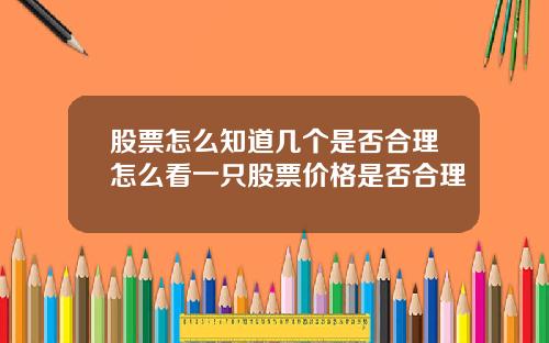股票怎么知道几个是否合理怎么看一只股票价格是否合理