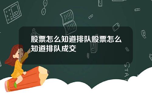 股票怎么知道排队股票怎么知道排队成交