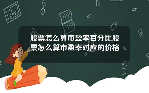 股票怎么算市盈率百分比股票怎么算市盈率对应的价格