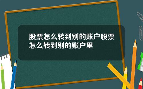 股票怎么转到别的账户股票怎么转到别的账户里