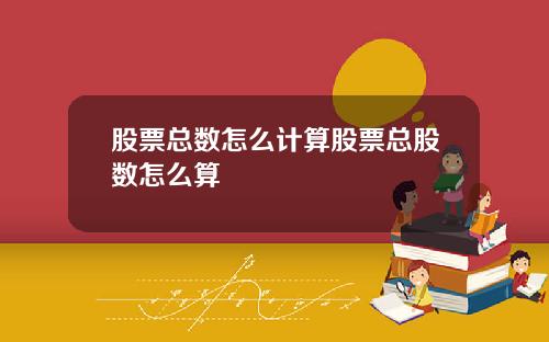股票总数怎么计算股票总股数怎么算