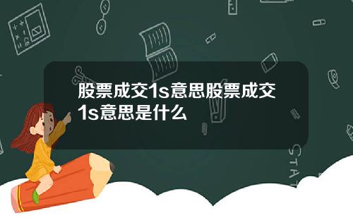 股票成交1s意思股票成交1s意思是什么