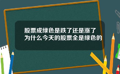 股票成绿色是跌了还是涨了为什么今天的股票全是绿色的