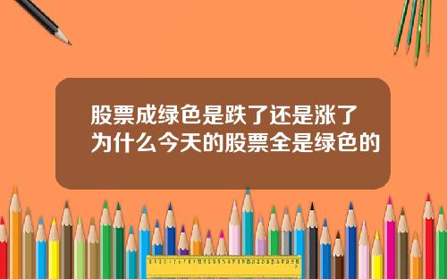 股票成绿色是跌了还是涨了为什么今天的股票全是绿色的