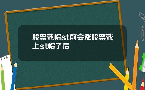 股票戴帽st前会涨股票戴上st帽子后