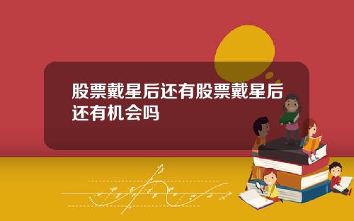 股票戴星后还有股票戴星后还有机会吗