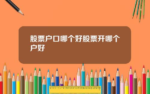 股票户口哪个好股票开哪个户好