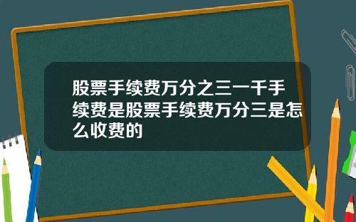 股票手续费万分之三一千手续费是股票手续费万分三是怎么收费的