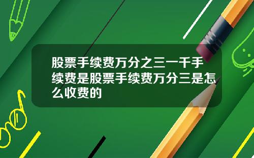 股票手续费万分之三一千手续费是股票手续费万分三是怎么收费的