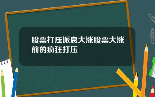 股票打压派息大涨股票大涨前的疯狂打压