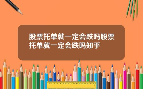 股票托单就一定会跌吗股票托单就一定会跌吗知乎