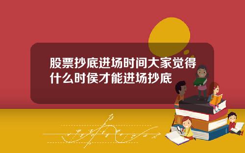 股票抄底进场时间大家觉得什么时侯才能进场抄底