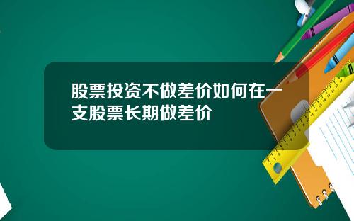 股票投资不做差价如何在一支股票长期做差价