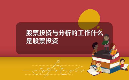 股票投资与分析的工作什么是股票投资