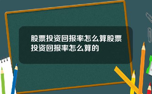 股票投资回报率怎么算股票投资回报率怎么算的