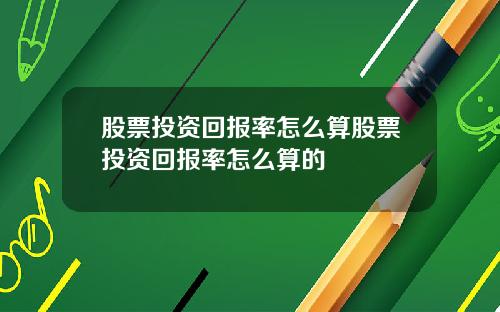 股票投资回报率怎么算股票投资回报率怎么算的