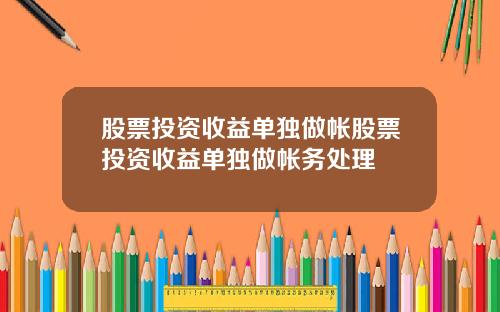 股票投资收益单独做帐股票投资收益单独做帐务处理