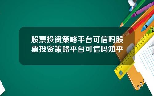 股票投资策略平台可信吗股票投资策略平台可信吗知乎