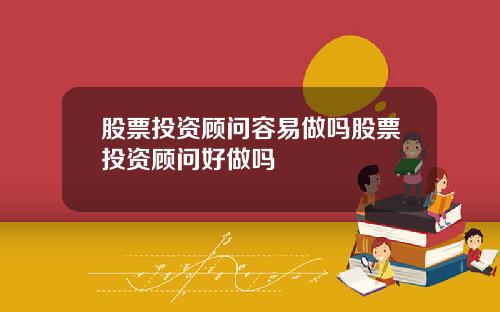 股票投资顾问容易做吗股票投资顾问好做吗