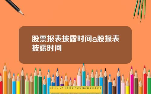 股票报表披露时间a股报表披露时间