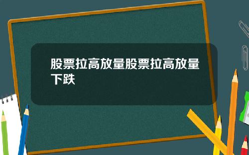 股票拉高放量股票拉高放量下跌