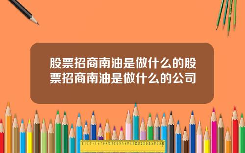 股票招商南油是做什么的股票招商南油是做什么的公司