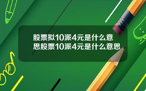 股票拟10派4元是什么意思股票10派4元是什么意思