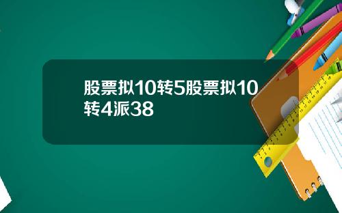 股票拟10转5股票拟10转4派38