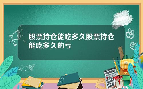 股票持仓能吃多久股票持仓能吃多久的亏