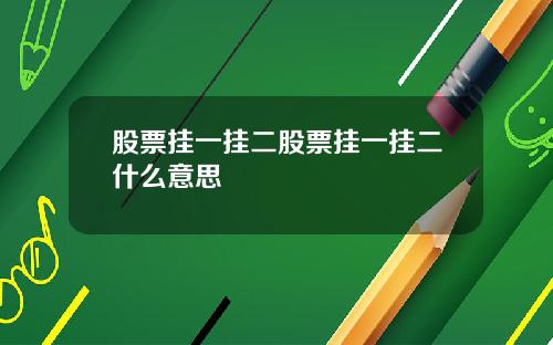 股票挂一挂二股票挂一挂二什么意思